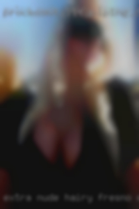 Extra nude hairy bodys that fuck in Fresno, CA.